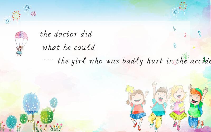 the doctor did what he could --- the girl who was badly hurt in the accidenta\ saveb\ savingc\ to saved\ saves请您说明理由好吗?