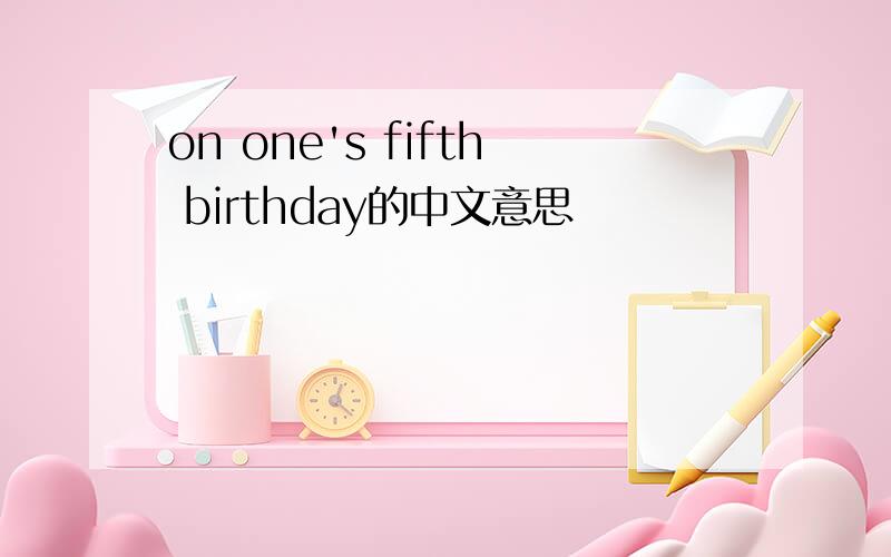 on one's fifth birthday的中文意思
