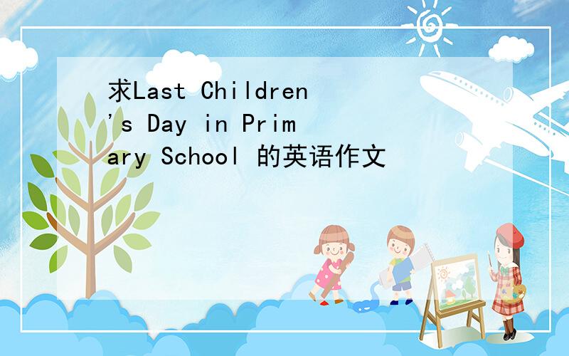 求Last Children's Day in Primary School 的英语作文