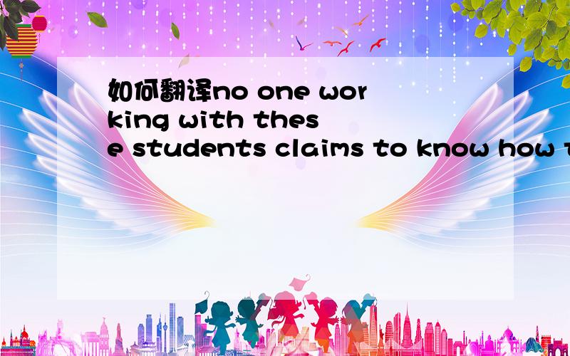 如何翻译no one working with these students claims to know how to keep all students in school.