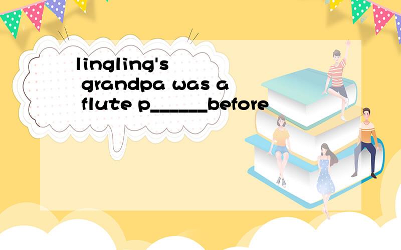 lingling's grandpa was a flute p______before