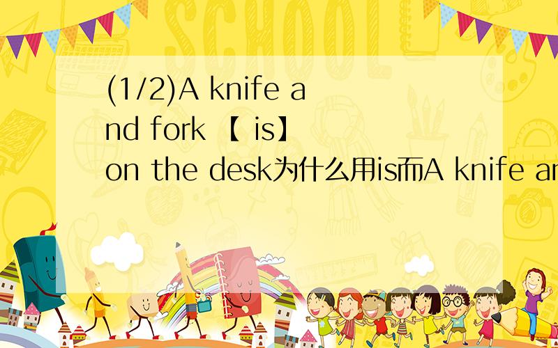 (1/2)A knife and fork 【 is】 on the desk为什么用is而A knife and a fo