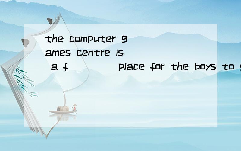 the computer games centre is a f____ place for the boys to go想起来了，是fit
