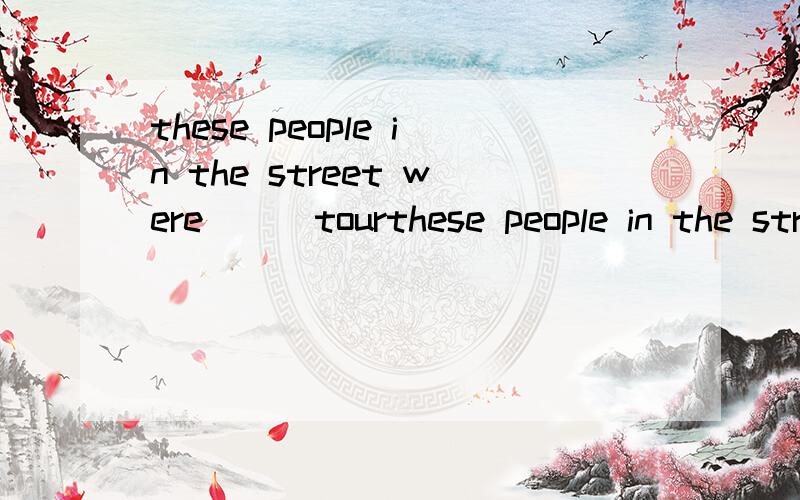 these people in the street were___tourthese people in the street were___tourists.(main)正确答案是mainly ,求原因.