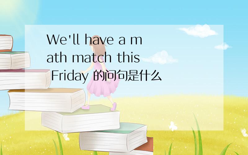 We'll have a math match this Friday 的问句是什么