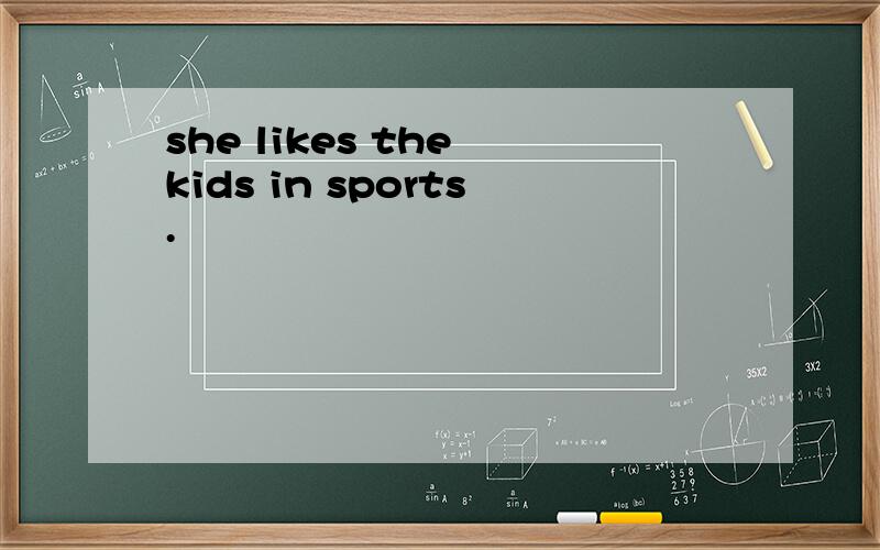 she likes the kids in sports.
