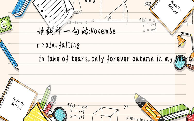 请翻译一句话：November rain,falling in lake of tears,only forever autumn in my heart...