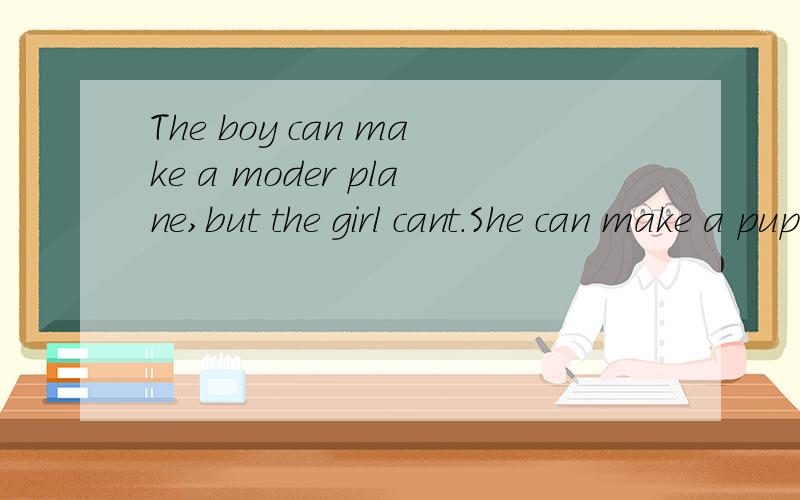 The boy can make a moder plane,but the girl cant.She can make a puppet.的中文意思