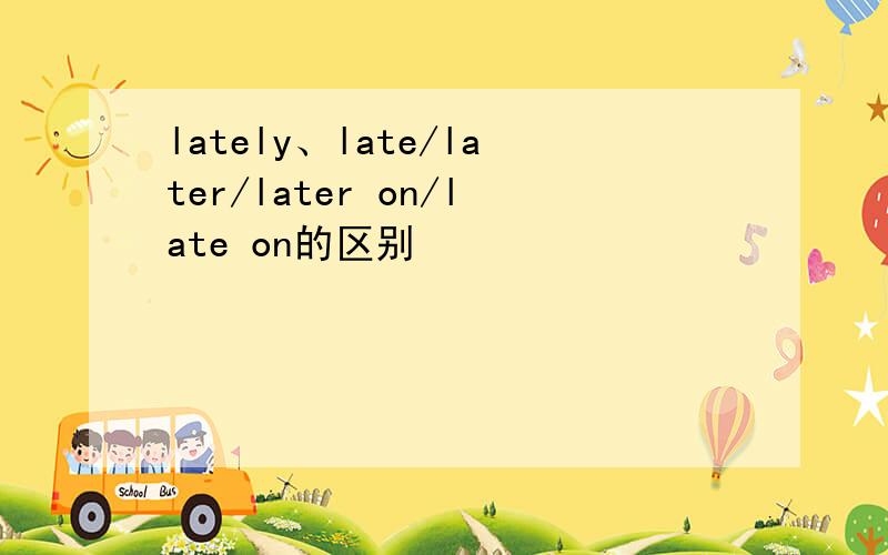 lately、late/later/later on/late on的区别