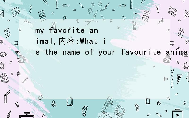 my favorite animal,内容:What is the name of your favourite animal?What is it like?How do you geton with(相处) it?60-80字（带翻译）