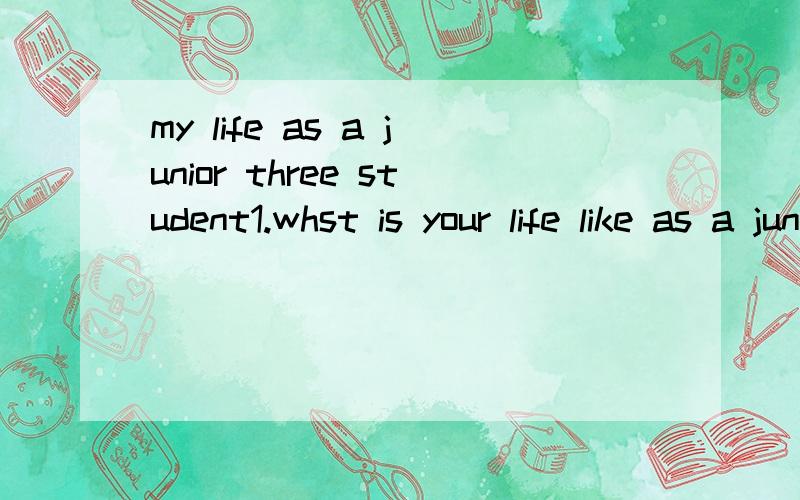 my life as a junior three student1.whst is your life like as a junior three student 2.do you enjoy your life now?why?