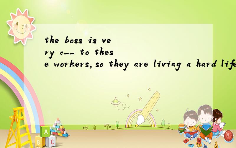 the boss is very c__ to these workers,so they are living a hard life.据首字母提示把单词填完整