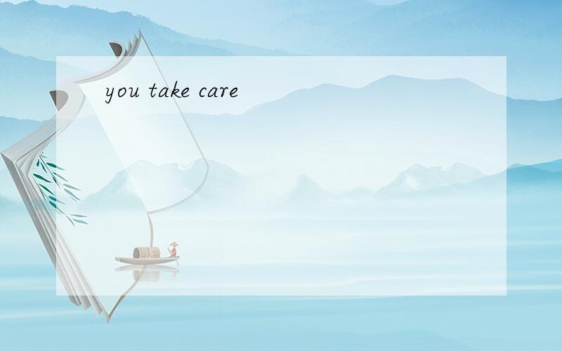 you take care