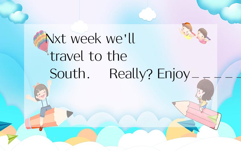Nxt week we'll travel to the South.    Really? Enjoy________.A.reading      B.read        C.to read   D.reads(请说明其他三项为什么不对)选项打错了,应为A.yourselves        B.you       C.ourselves     D.us