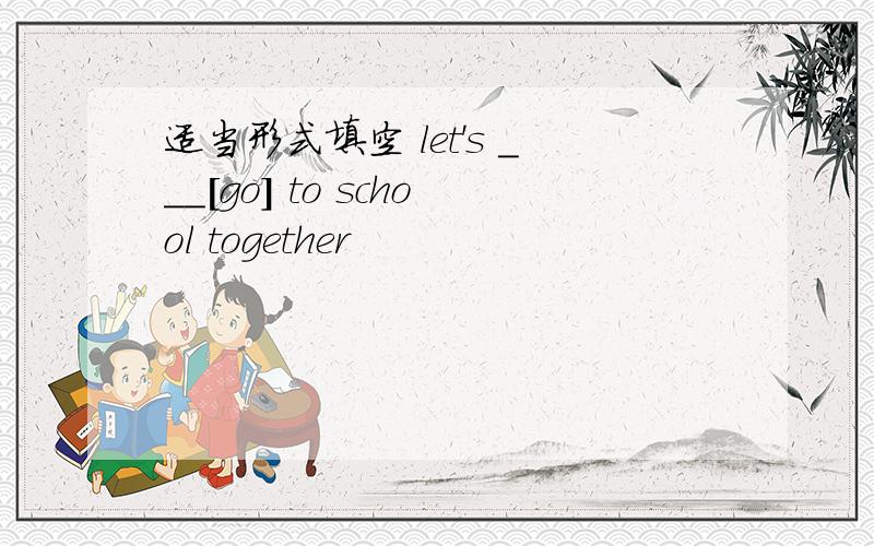 适当形式填空 let's ___[go] to school together