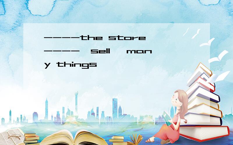----the store ----{sell} many things