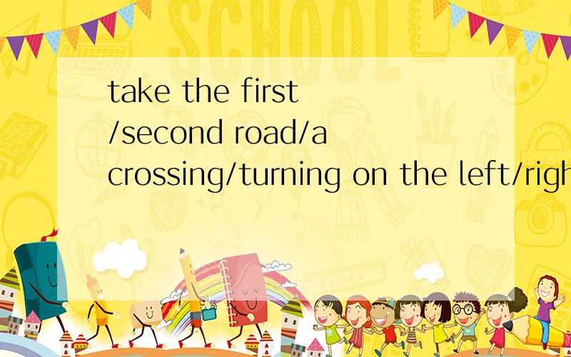 take the first/second road/acrossing/turning on the left/right 英语翻译