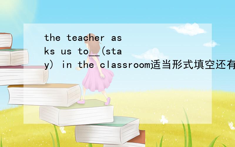 the teacher asks us to__(stay) in the classroom适当形式填空还有the doctor mixes some ___(medicine)for me.i'm so tired.and i think i need to have a good___(rest).这是学生双语报第五期j版的题