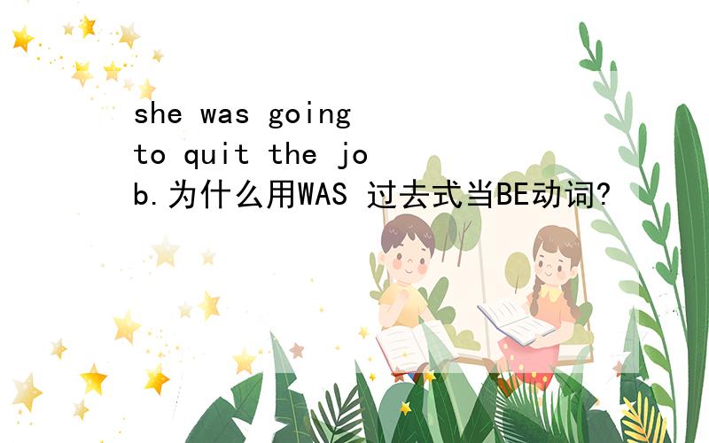 she was going to quit the job.为什么用WAS 过去式当BE动词?
