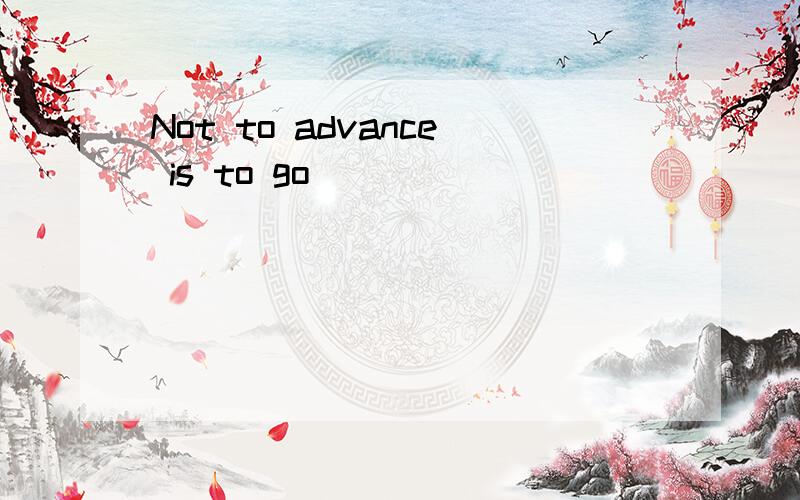 Not to advance is to go