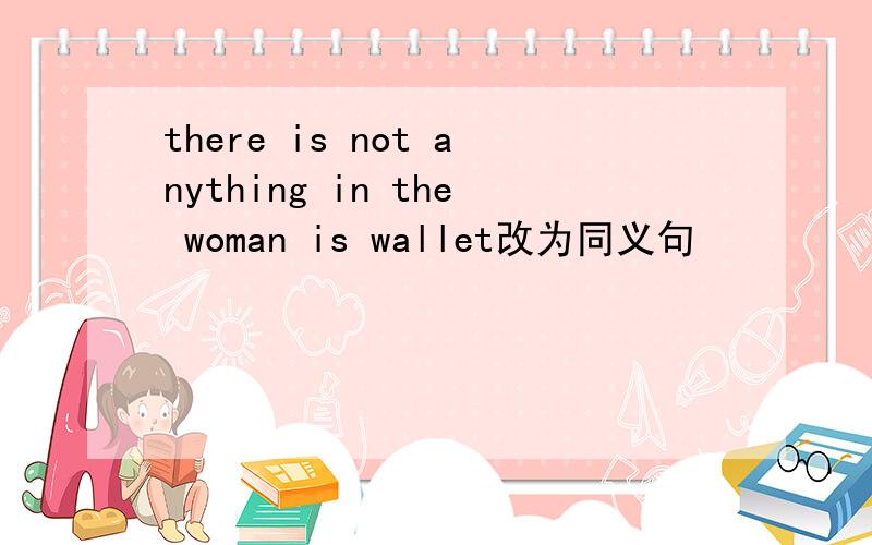 there is not anything in the woman is wallet改为同义句