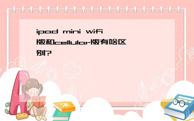 ipad mini wifi版和cellular版有啥区别?