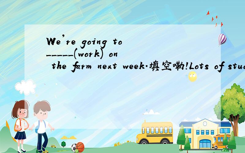 We're going to_____(work) on the farm next week.填空嘞!Lots of students like ____(eat)sweets.That's not good.填空Tt often____(rain)here in spring.He_____(stop)a thief in the street last weekBen ____(run)faster than his father_______(do)TOM jump