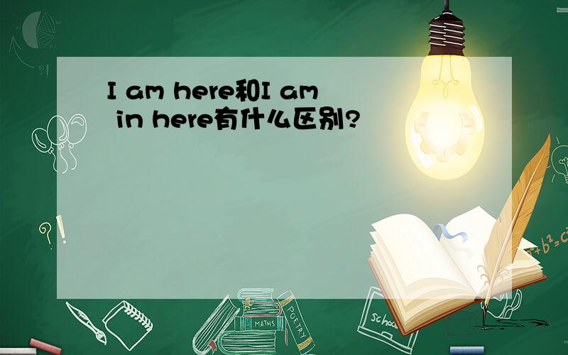 I am here和I am in here有什么区别?