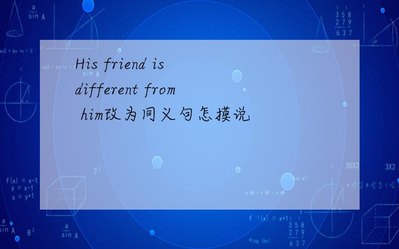 His friend is different from him改为同义句怎摸说