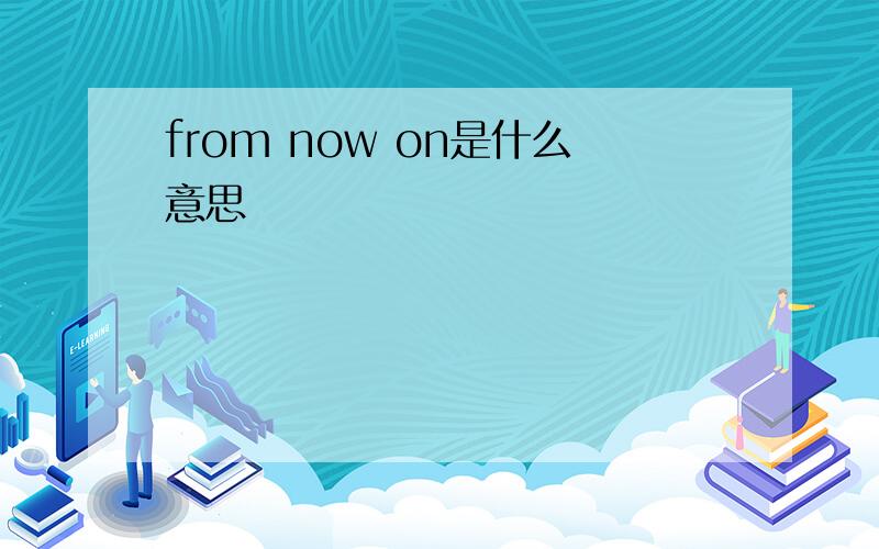 from now on是什么意思