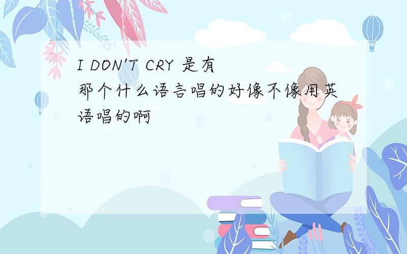 I DON'T CRY 是有那个什么语言唱的好像不像用英语唱的啊