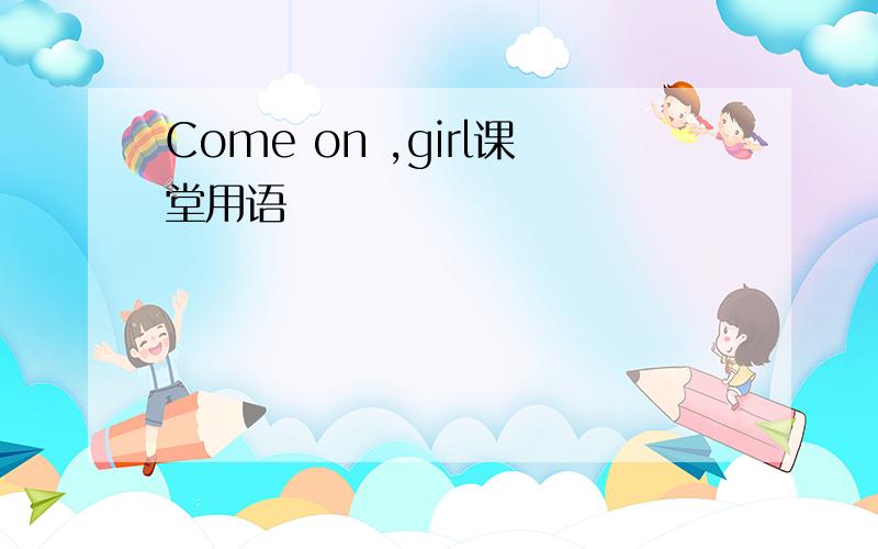 Come on ,girl课堂用语