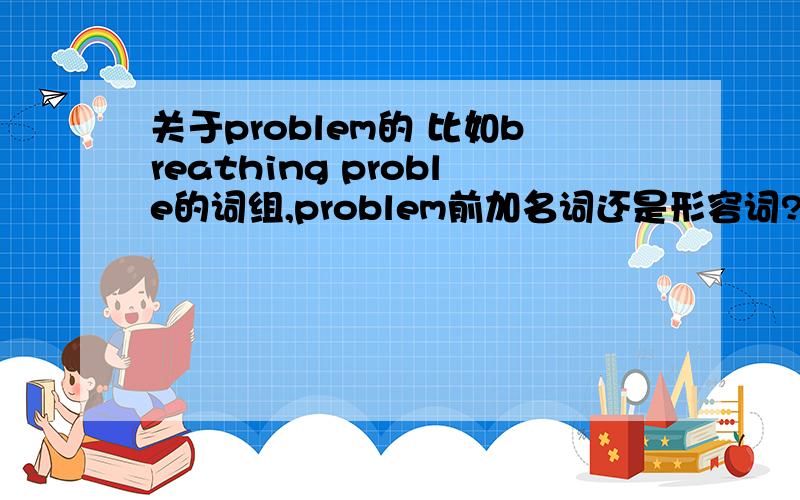 关于problem的 比如breathing proble的词组,problem前加名词还是形容词?