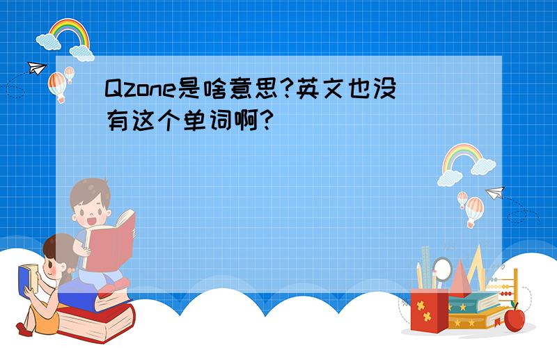 Qzone是啥意思?英文也没有这个单词啊?