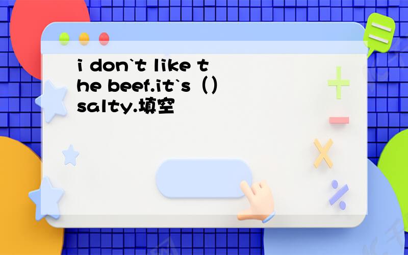 i don`t like the beef.it`s（）salty.填空