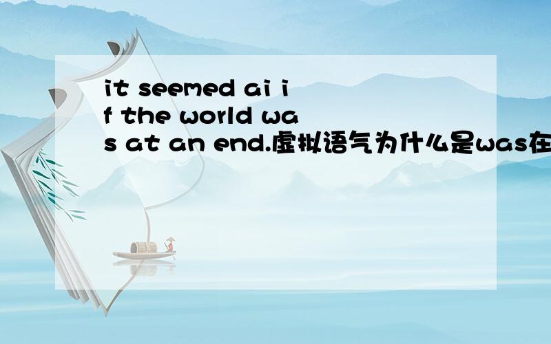 it seemed ai if the world was at an end.虚拟语气为什么是was在线等@2@2@