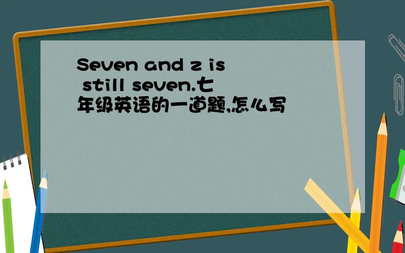 Seven and z is still seven.七年级英语的一道题,怎么写