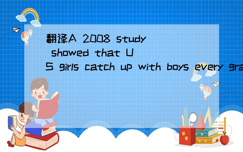 翻译A 2008 study showed that US girls catch up with boys every grade from second through eleventh