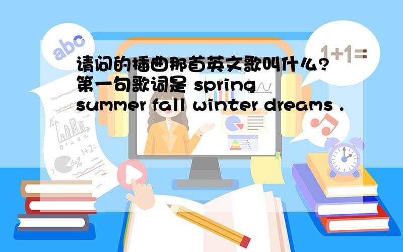 请问的插曲那首英文歌叫什么?第一句歌词是 spring summer fall winter dreams .