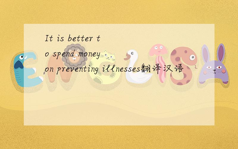 It is better to spend money on preventing illnesses翻译汉语