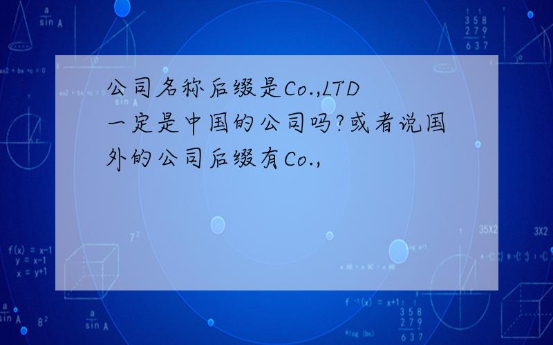 公司名称后缀是Co.,LTD一定是中国的公司吗?或者说国外的公司后缀有Co.,