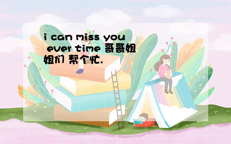 i can miss you ever time 哥哥姐姐们 帮个忙.