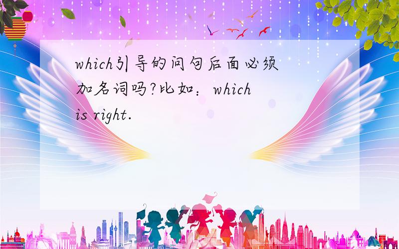 which引导的问句后面必须加名词吗?比如：which is right.