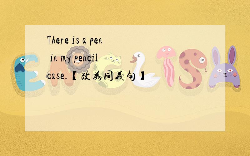 There is a pen in my pencil case.【改为同义句】