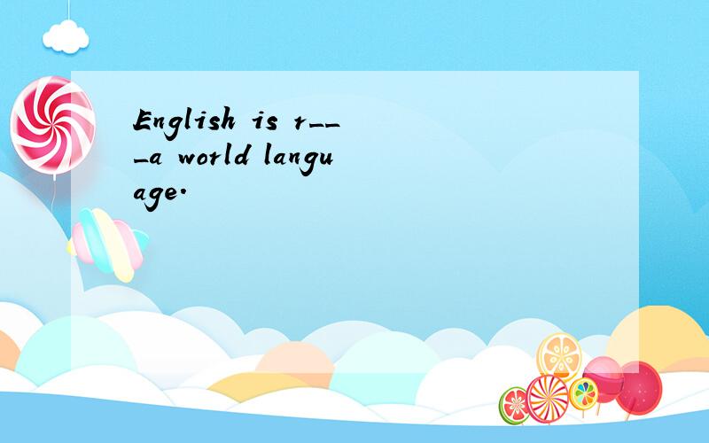 English is r___a world language.