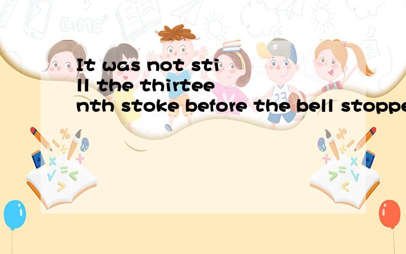 It was not still the thirteenth stoke before the bell stopped.如题 How to transtale this sentence into Chinese?