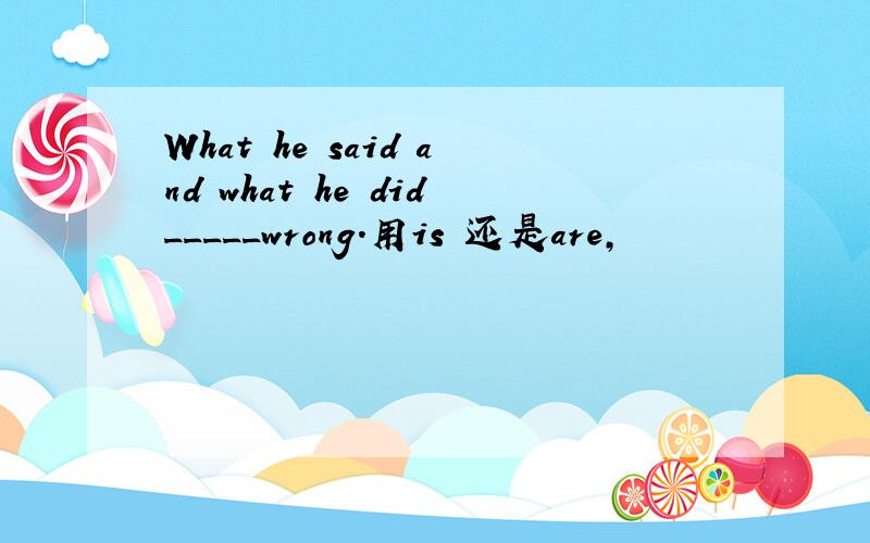 What he said and what he did_____wrong.用is 还是are,