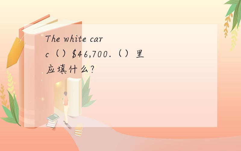 The white car c（）$46,700.（）里应填什么?
