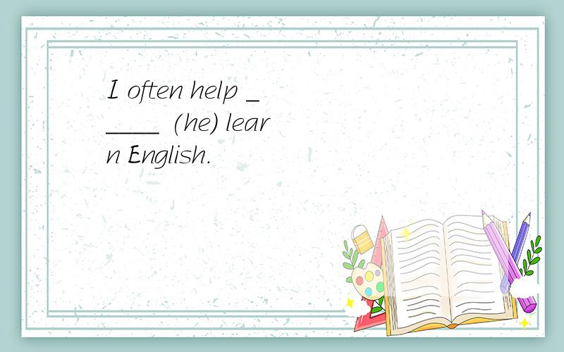 I often help _____ (he) learn English.