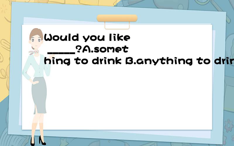 Would you like _____?A.something to drink B.anything to drink C.something drink D.anything drink